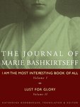 The Journal of Marie Bashkirtseff: I Am The Most Interesting Book of All, Volume I & Lust For Glory, Volume II by Katherine Kernberger, Marie Bashkirtseff, and Vincent Nicolosi
