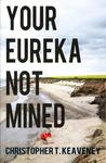 Your Eureka Not Mined by Christopher T. Keaveney